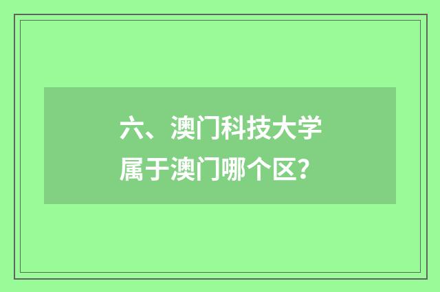 六、澳门科技大学属于澳门哪个区？