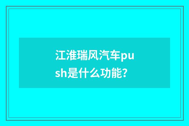 江淮瑞风汽车push是什么功能?