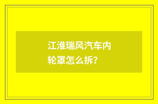 江淮瑞风汽车内轮罩怎么拆?