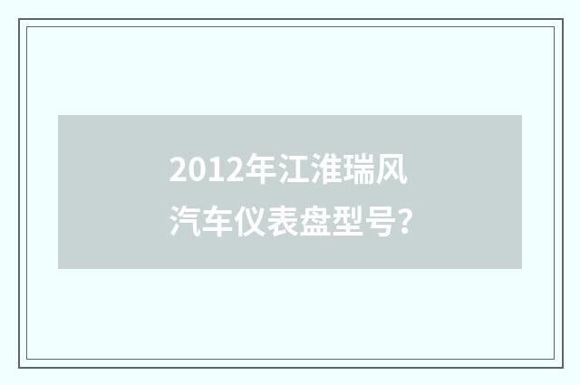 2012年江淮瑞风汽车仪表盘型号？