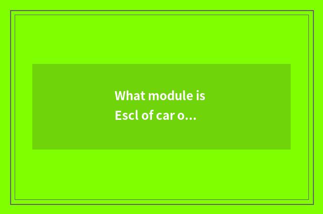 What module is Escl of car of wind of luck of river the Huaihe River?