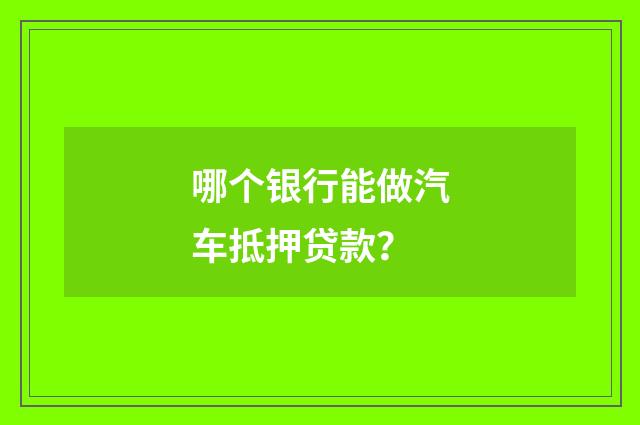 哪个银行能做汽车抵押贷款？