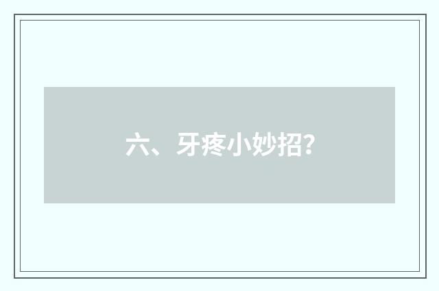 六、牙疼小妙招？