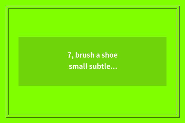 7, brush a shoe small subtle move?