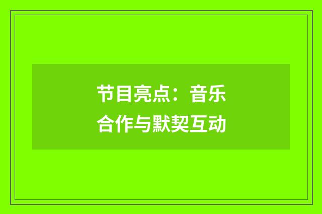 节目亮点：音乐合作与默契互动