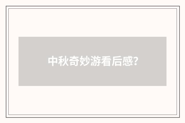 中秋奇妙游看后感?