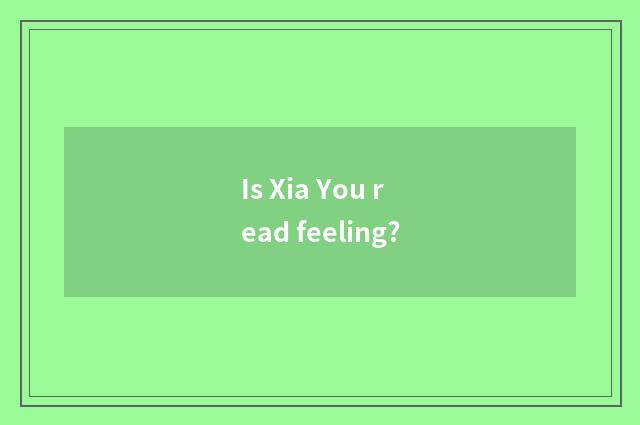 Is Xia You read feeling?