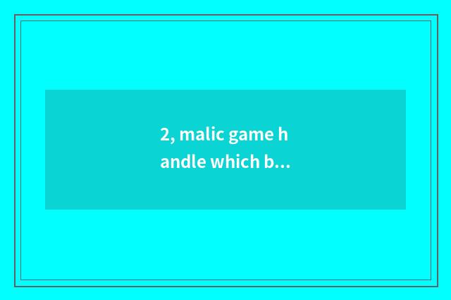 2, malic game handle which better?