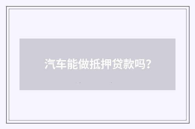 汽车能做抵押贷款吗？