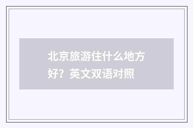 北京旅游住什么地方好?英文双语对照