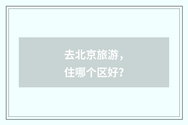 去北京旅游,住哪个区好?