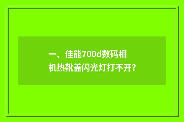 一、佳能700d数码相机热靴盖闪光灯打不开?