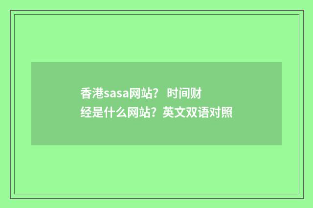 香港sasa网站? 时间财经是什么网站?英文双语对照