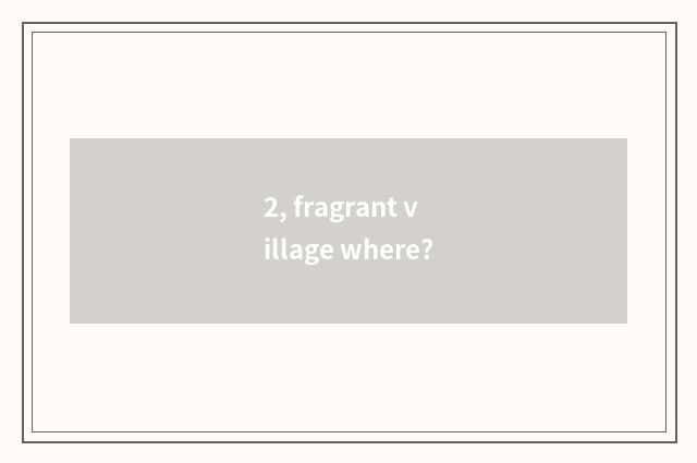 2, fragrant village where?