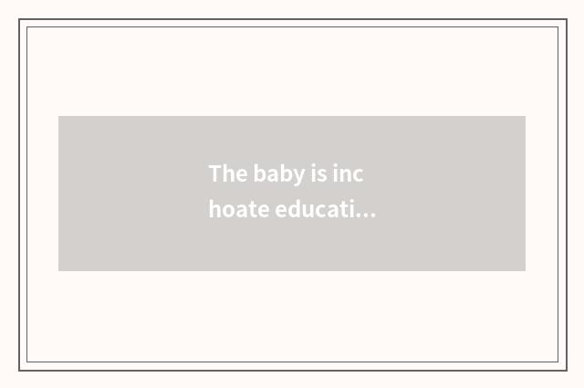 The baby is inchoate educational principle