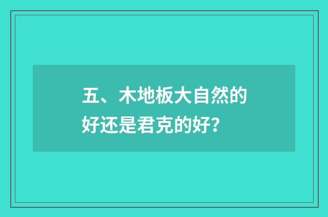 五、木地板大自然的好还是君克的好?