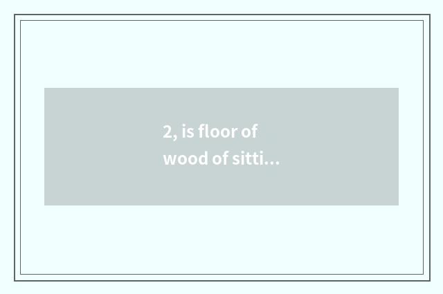 2, is floor of wood of sitting room shop still wooden floor very good?