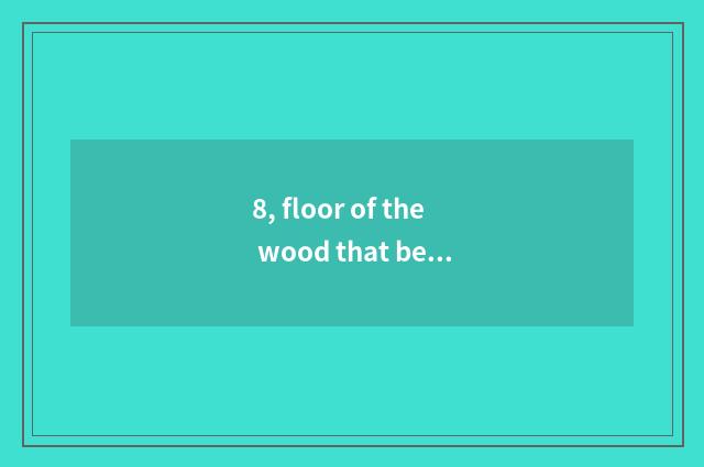 8, floor of the wood that believe an elephant and nature wood floor which good?