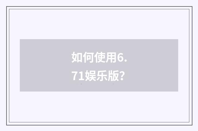 如何使用6.71娱乐版?
