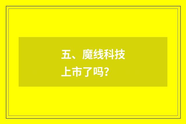 五、魔线科技上市了吗?