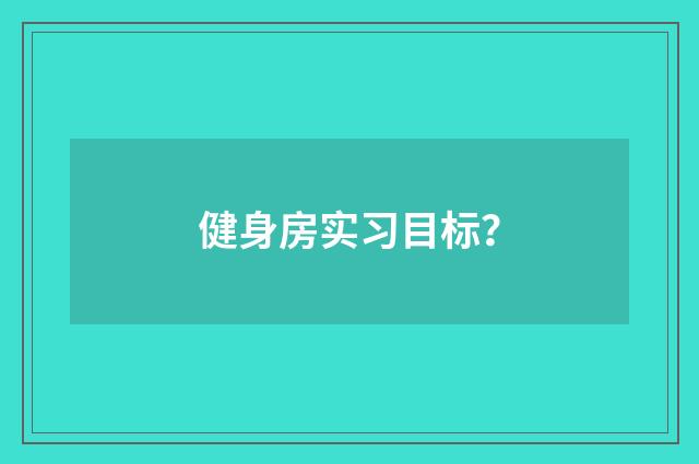 健身房实习目标？