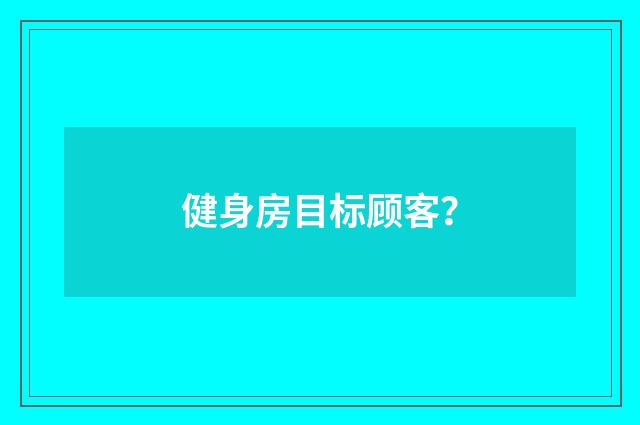 健身房目标顾客？