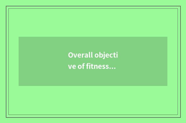 Overall objective of fitness?