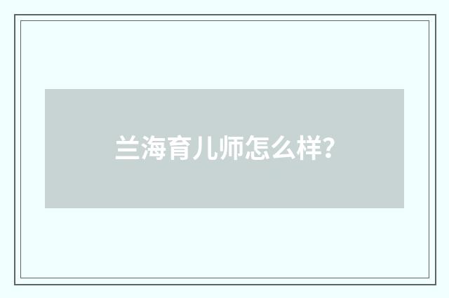 兰海育儿师怎么样?