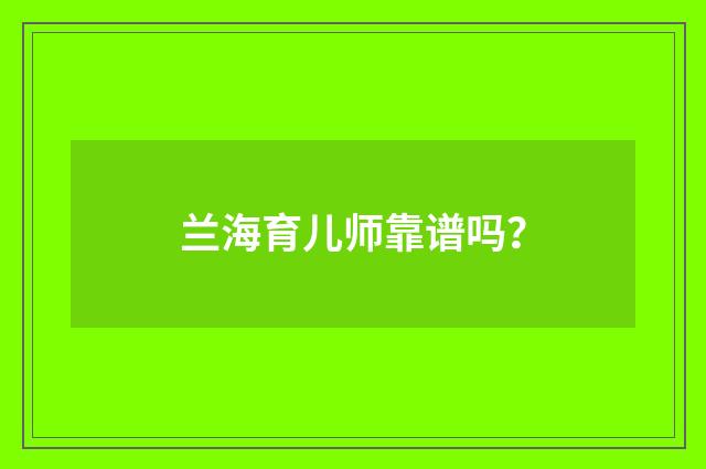 兰海育儿师靠谱吗?