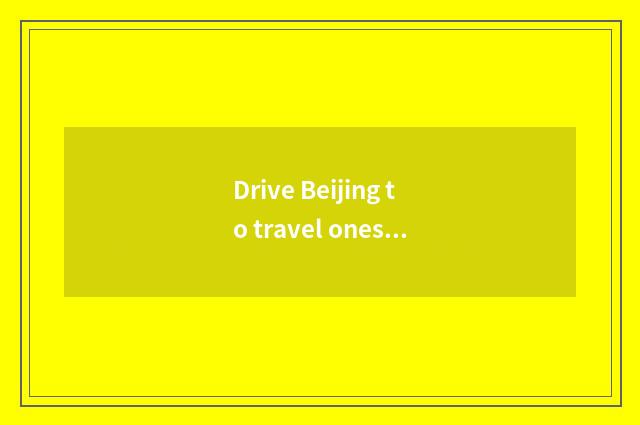 Drive Beijing to travel oneself which petty gain goes to the lavatory again?