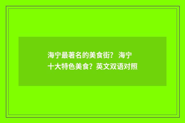 海宁最著名的美食街? 海宁十大特色美食?英文双语对照