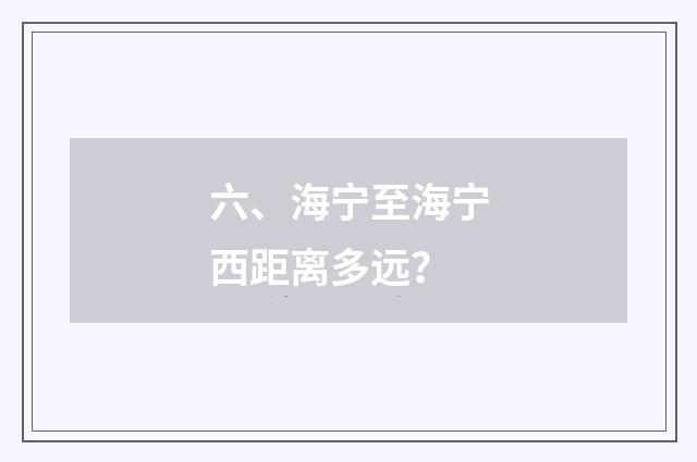 六、海宁至海宁西距离多远？