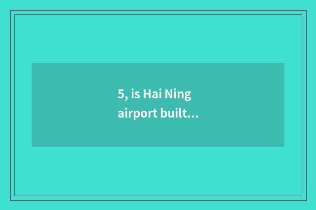 5, is Hai Ning airport built Hai Ning where?