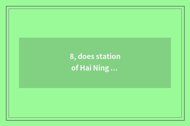 8, does station of Hai Ning subway stand to Hainingxi?