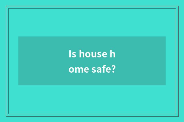 Is house home safe?