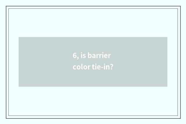 6, is barrier color tie-in?