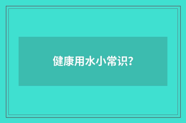 健康用水小常识?
