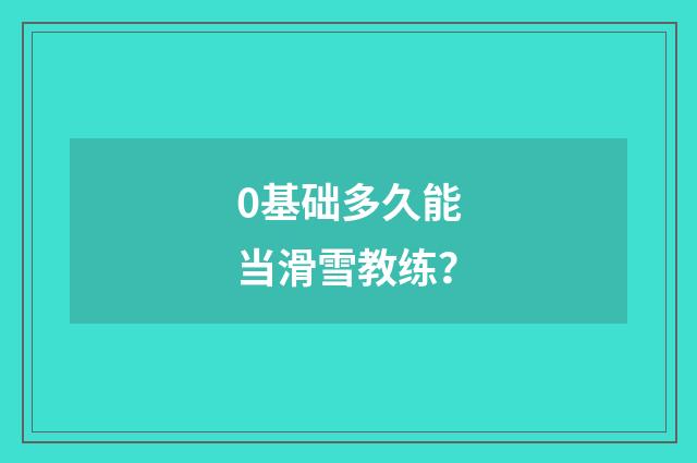 0基础多久能当滑雪教练?