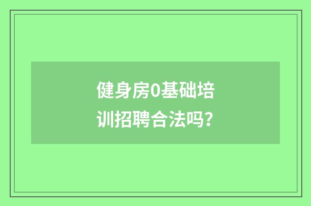 健身房0基础培训招聘合法吗?