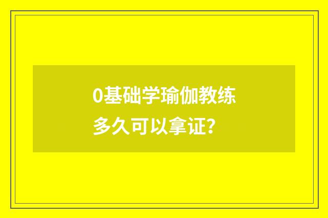 0基础学瑜伽教练多久可以拿证?