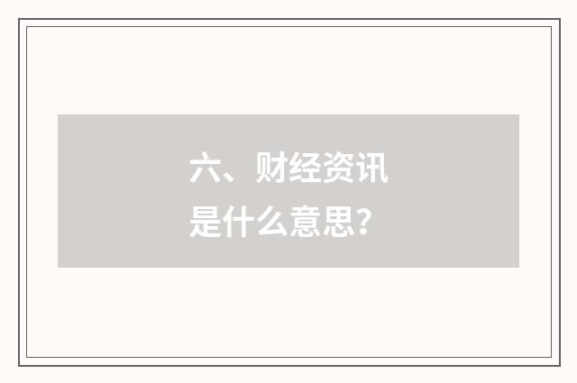 六、财经资讯是什么意思？