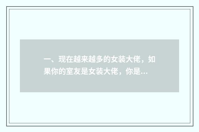 一、现在越来越多的女装大佬,如果你的室友是女装大佬,你是什么感受?