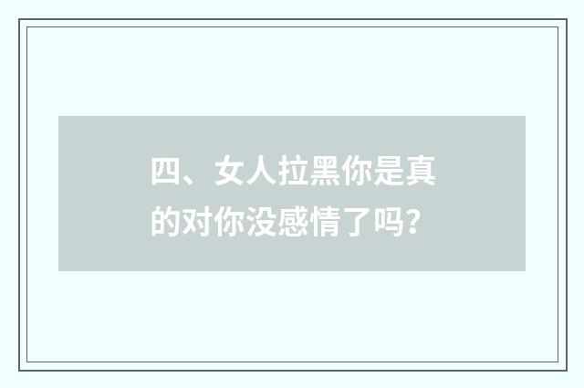 四、女人拉黑你是真的对你没感情了吗？