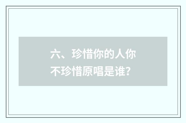 六、珍惜你的人你不珍惜原唱是谁?