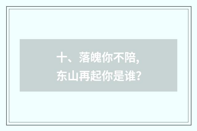 十、落魄你不陪,东山再起你是谁?