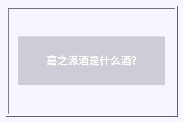 嘉之派酒是什么酒?