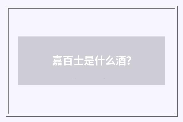 嘉百士是什么酒？