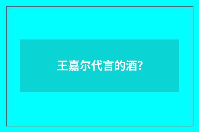 王嘉尔代言的酒？