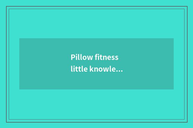 Pillow fitness little knowledge?