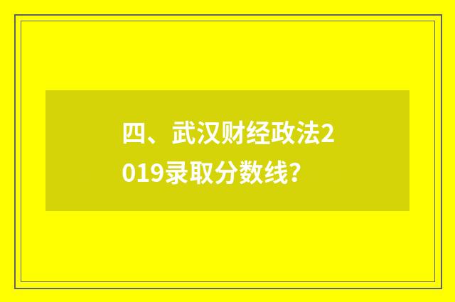 四、武汉财经政法2019录取分数线?